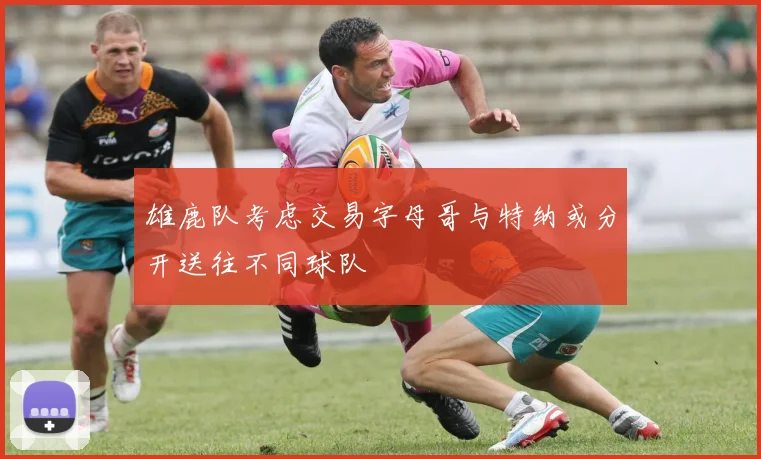 雄鹿队考虑交易字母哥与特纳或分开送往不同球队