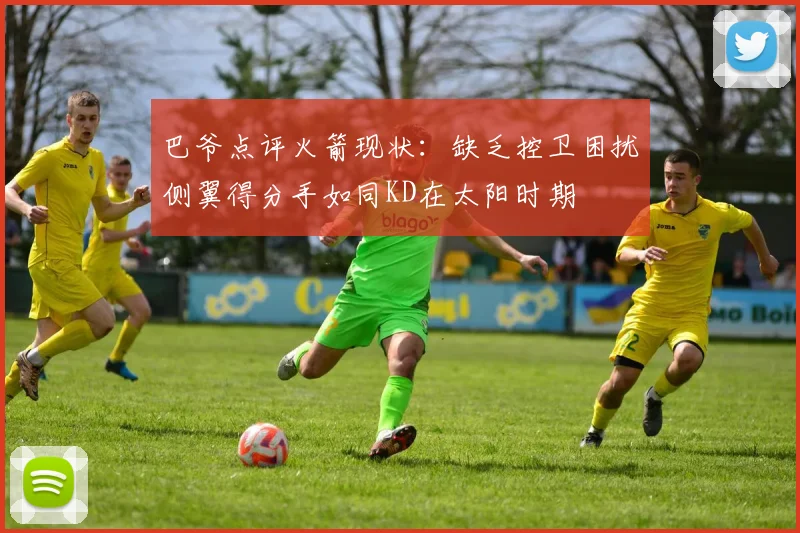 巴爷点评火箭现状：缺乏控卫困扰侧翼得分手如同KD在太阳时期