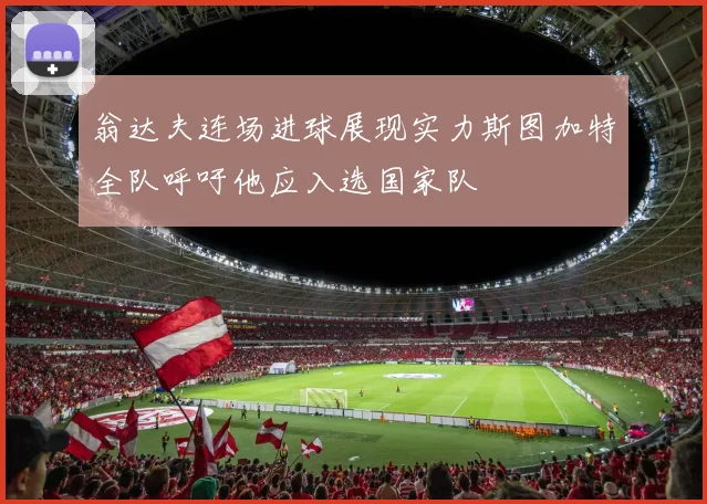 翁达夫连场进球展现实力斯图加特全队呼吁他应入选国家队