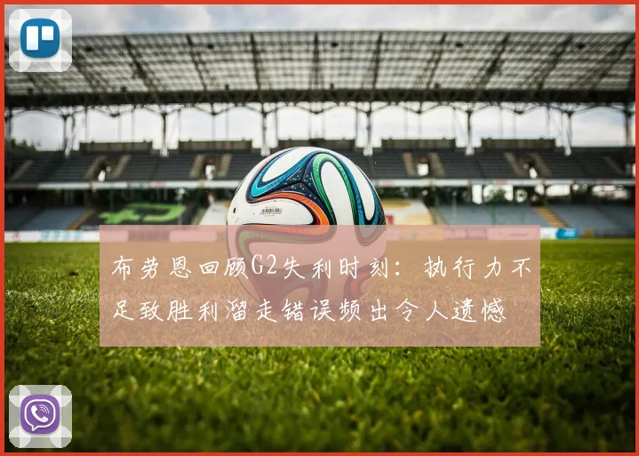 布劳恩回顾G2失利时刻：执行力不足致胜利溜走错误频出令人遗憾