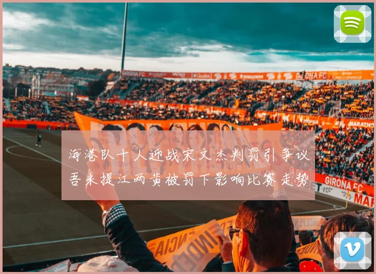 海港队十人迎战宋文杰判罚引争议吾米提江两黄被罚下影响比赛走势
