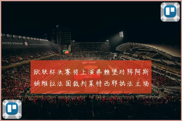欧联杯决赛将上演弗赖堡对阵阿斯顿维拉法国裁判莱特西耶执法主场比赛