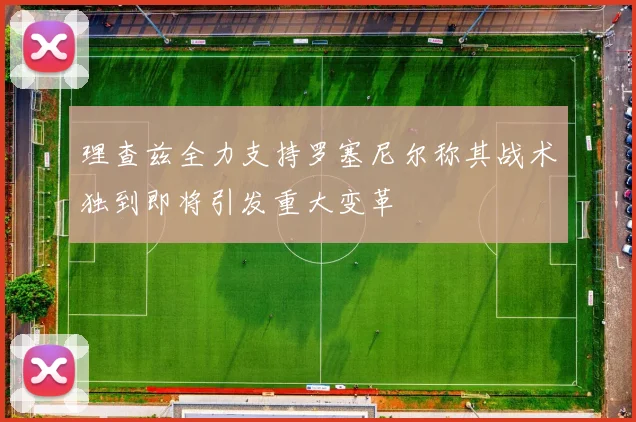理查兹全力支持罗塞尼尔称其战术独到即将引发重大变革
