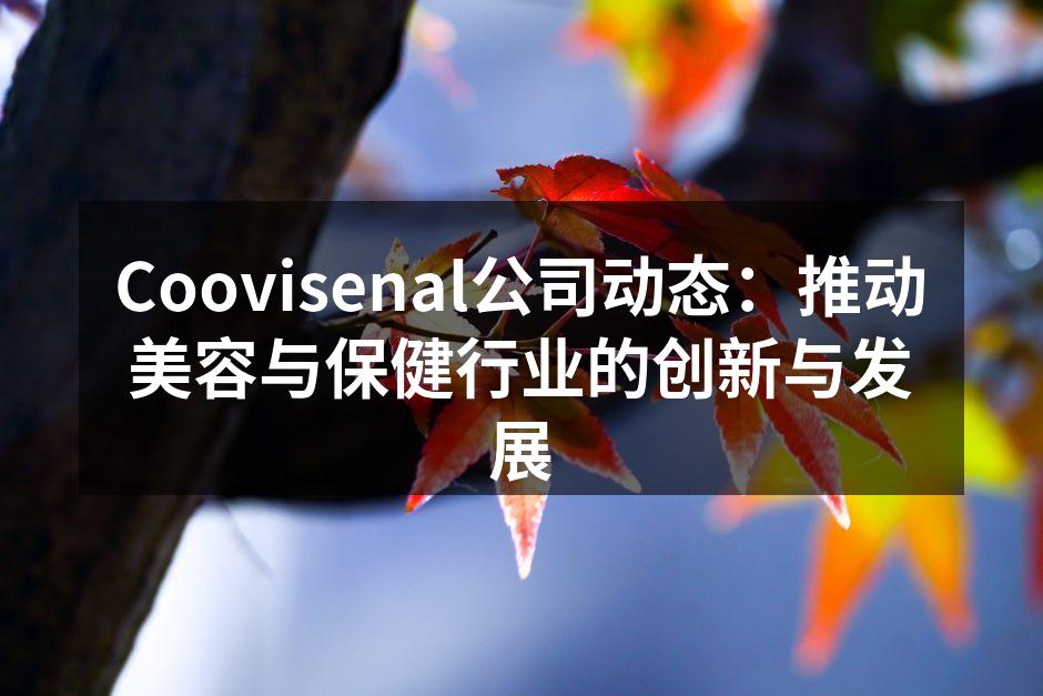 Coovisenal公司动态：推动美容与