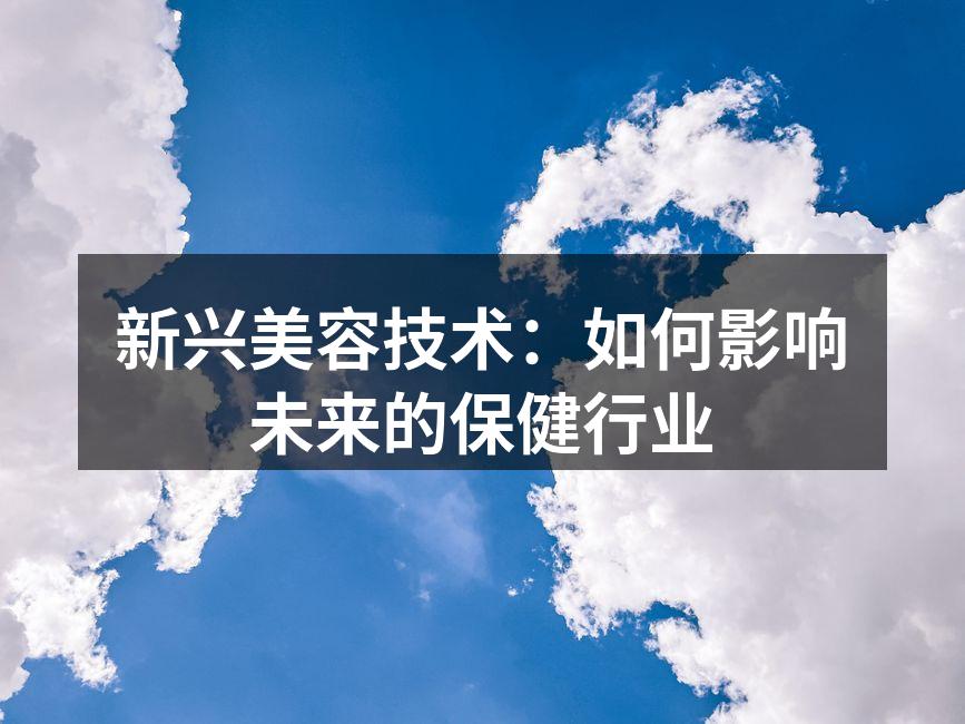新兴美容技术：如何影响未来的保健行业